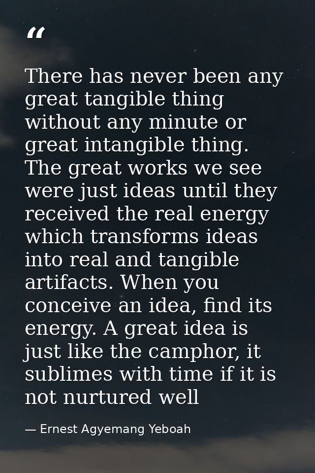 There has never been any great tangible thing without any minute or great intangible thing. The great works we see were  — Ernest Agyemang Yeboah