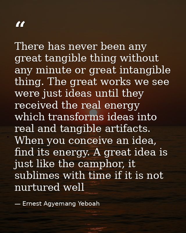There has never been any great tangible thing without any minute or great intangible thing. The great works we see were  — Ernest Agyemang Yeboah