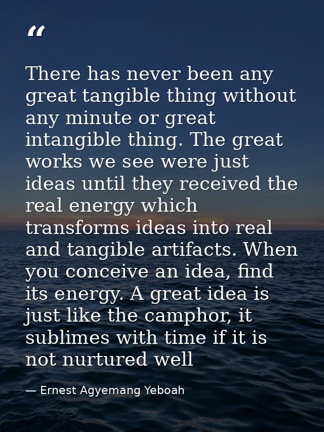 There has never been any great tangible thing without any minute or great intangible thing. The great works we see were  — Ernest Agyemang Yeboah