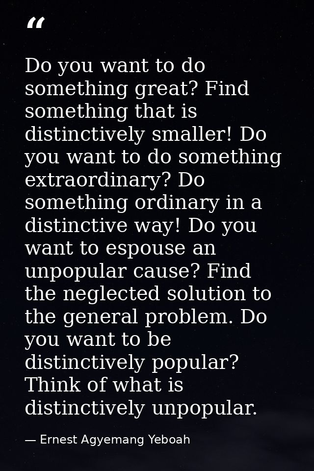 Do you want to do something great? Find something that is distinctively smaller! Do you want to do something extraordina — Ernest Agyemang Yeboah