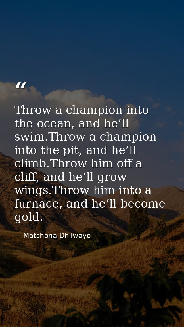 Throw a champion into the ocean, and he’ll swim.Throw a champion into the pit, and he’ll climb.Throw him off a cliff, an — Matshona Dhliwayo