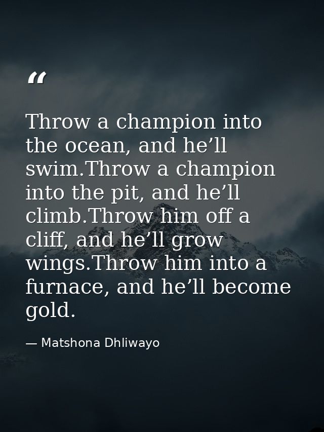 Throw a champion into the ocean, and he’ll swim.Throw a champion into the pit, and he’ll climb.Throw him off a cliff, an — Matshona Dhliwayo