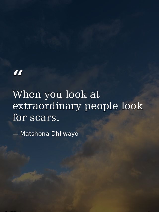 When you look at extraordinary people look for scars. — Matshona Dhliwayo