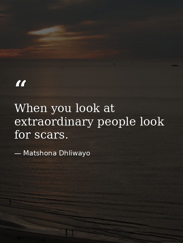 When you look at extraordinary people look for scars. — Matshona Dhliwayo