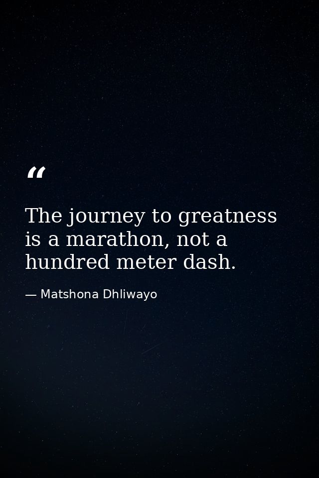 The journey to greatness is a marathon, not a hundred meter dash. — Matshona Dhliwayo