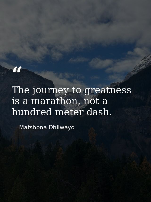 The journey to greatness is a marathon, not a hundred meter dash. — Matshona Dhliwayo