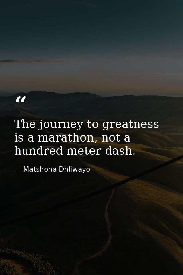 The journey to greatness is a marathon, not a hundred meter dash. — Matshona Dhliwayo