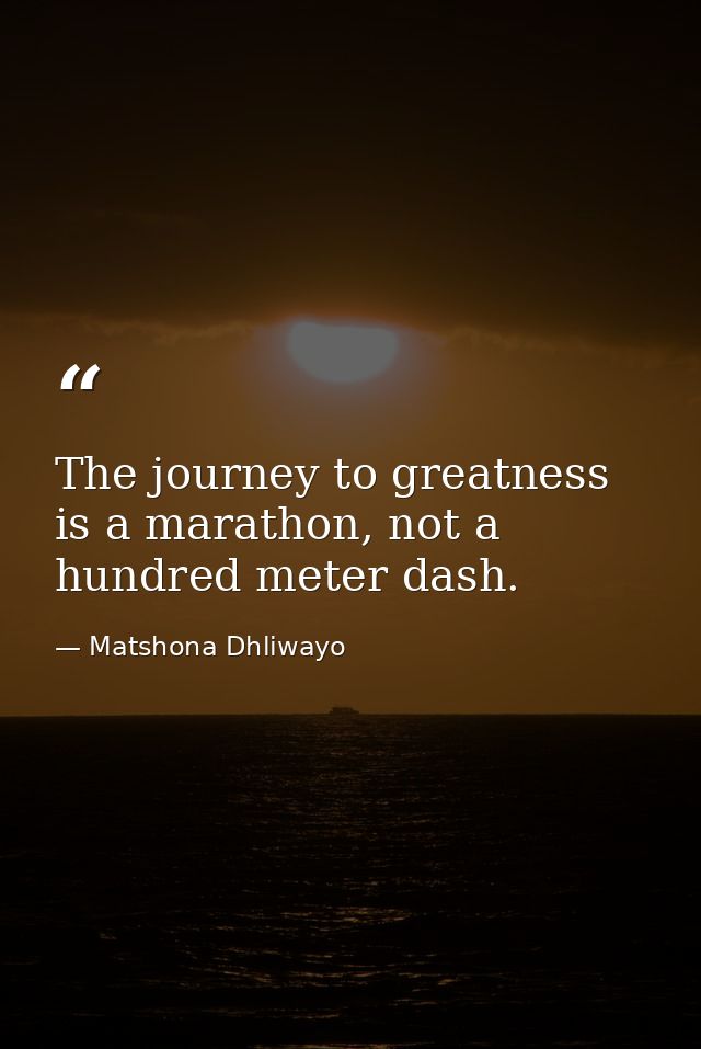 The journey to greatness is a marathon, not a hundred meter dash. — Matshona Dhliwayo