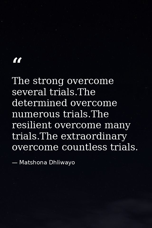 The strong overcome several trials.The determined overcome numerous trials.The resilient overcome many trials.The extrao — Matshona Dhliwayo