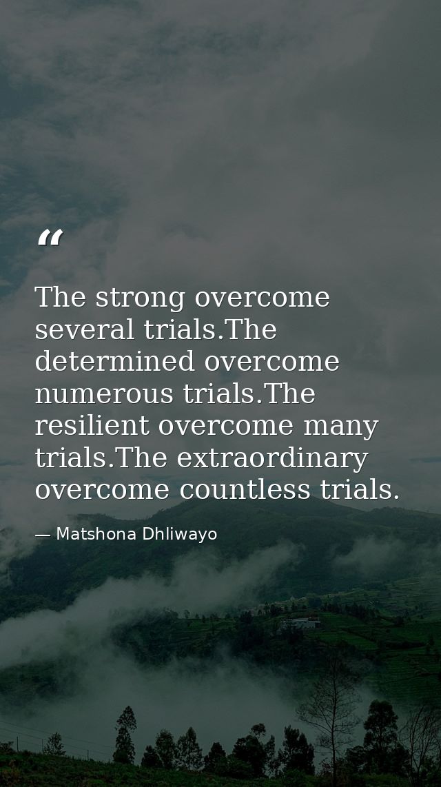The strong overcome several trials.The determined overcome numerous trials.The resilient overcome many trials.The extrao — Matshona Dhliwayo