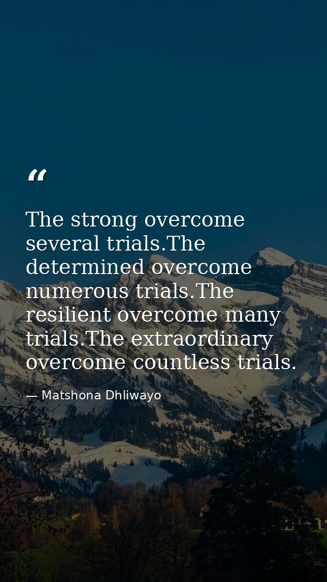 The strong overcome several trials.The determined overcome numerous trials.The resilient overcome many trials.The extrao — Matshona Dhliwayo
