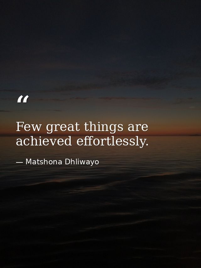 Few great things are achieved effortlessly. — Matshona Dhliwayo