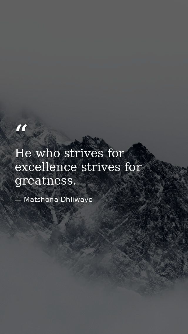 He who strives for excellence strives for greatness. — Matshona Dhliwayo