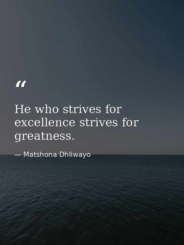 He who strives for excellence strives for greatness. — Matshona Dhliwayo