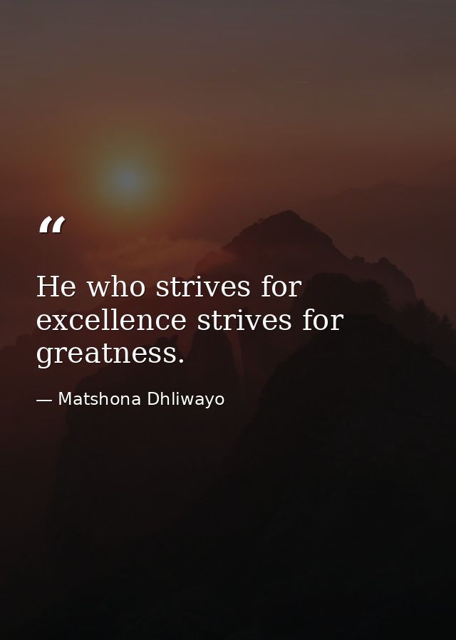 He who strives for excellence strives for greatness. — Matshona Dhliwayo
