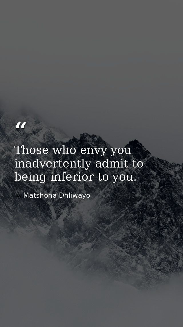 Those who envy you inadvertently admit to being inferior to you. — Matshona Dhliwayo