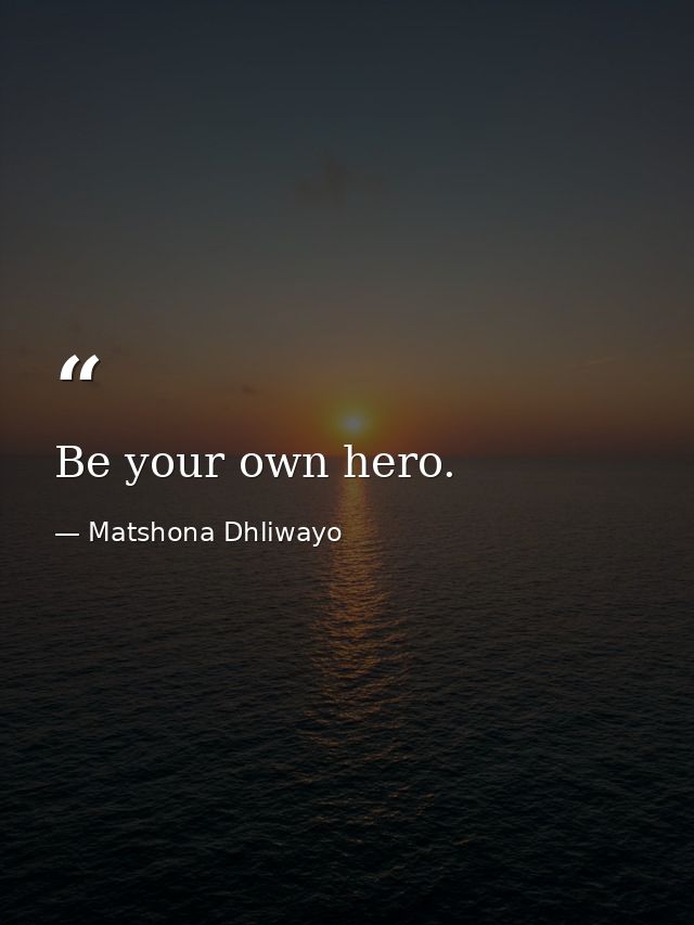 Be your own hero. — Matshona Dhliwayo