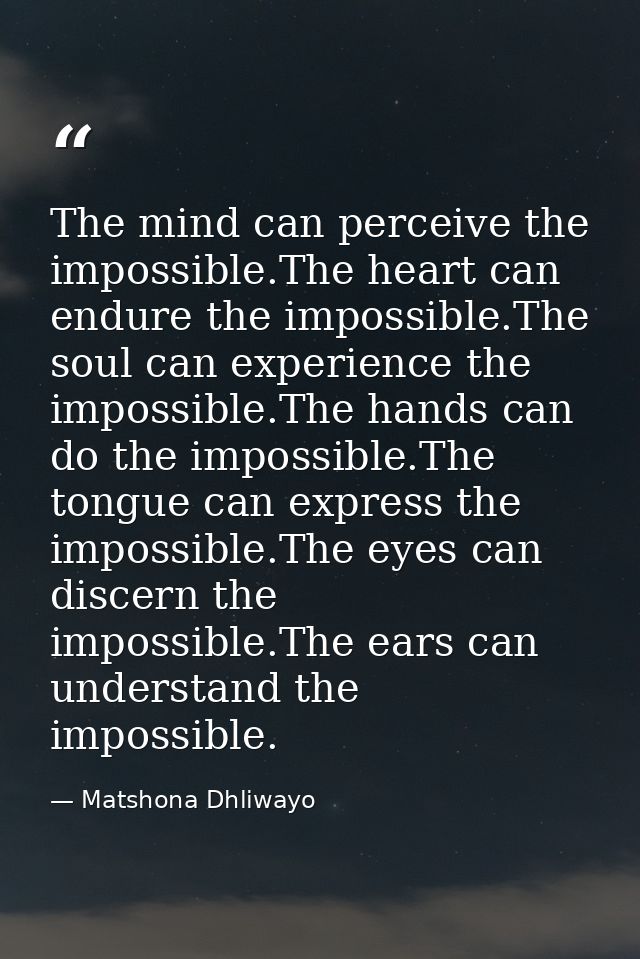 The mind can perceive the impossible.The heart can endure the impossible.The soul can experience the impossible.The hand — Matshona Dhliwayo