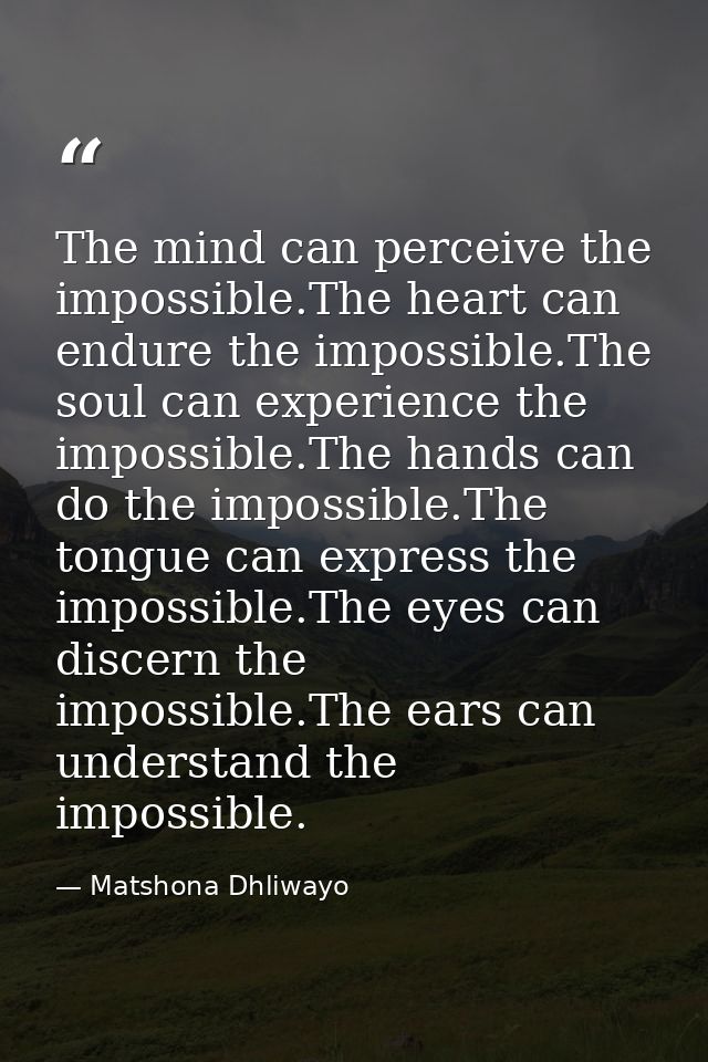 The mind can perceive the impossible.The heart can endure the impossible.The soul can experience the impossible.The hand — Matshona Dhliwayo