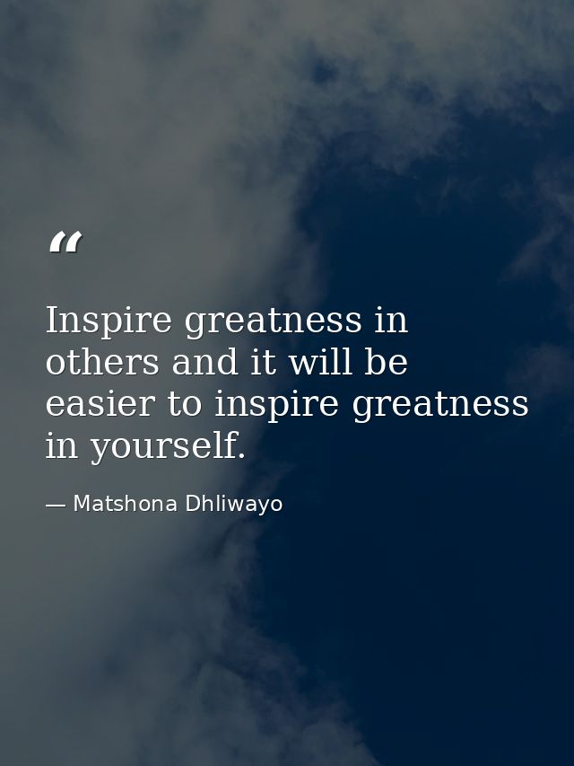 Inspire greatness in others and it will be easier to inspire greatness in yourself. — Matshona Dhliwayo