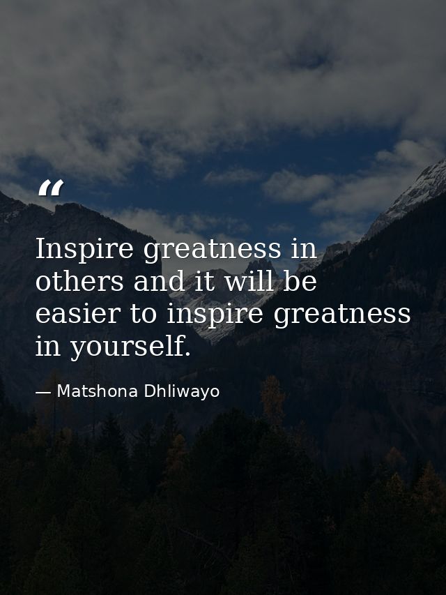 Inspire greatness in others and it will be easier to inspire greatness in yourself. — Matshona Dhliwayo