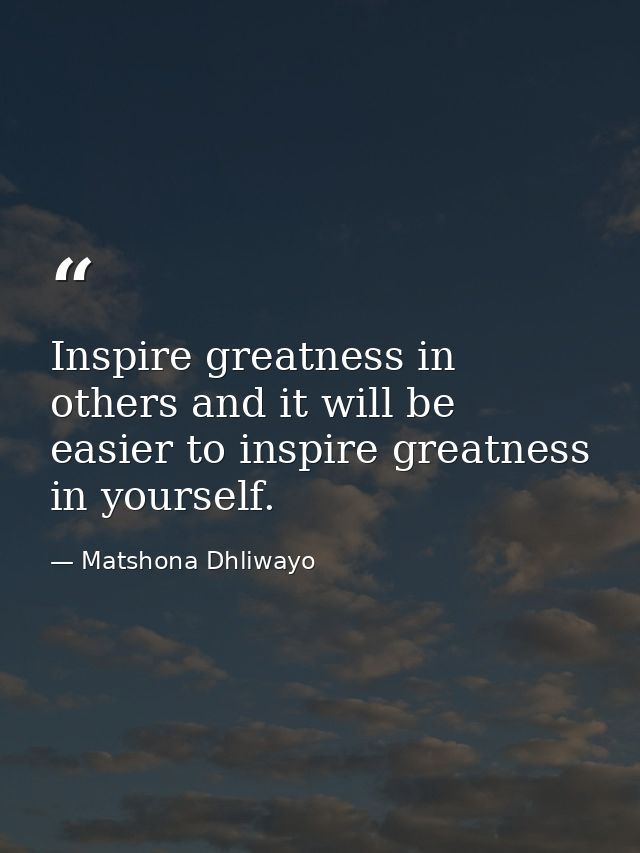 Inspire greatness in others and it will be easier to inspire greatness in yourself. — Matshona Dhliwayo