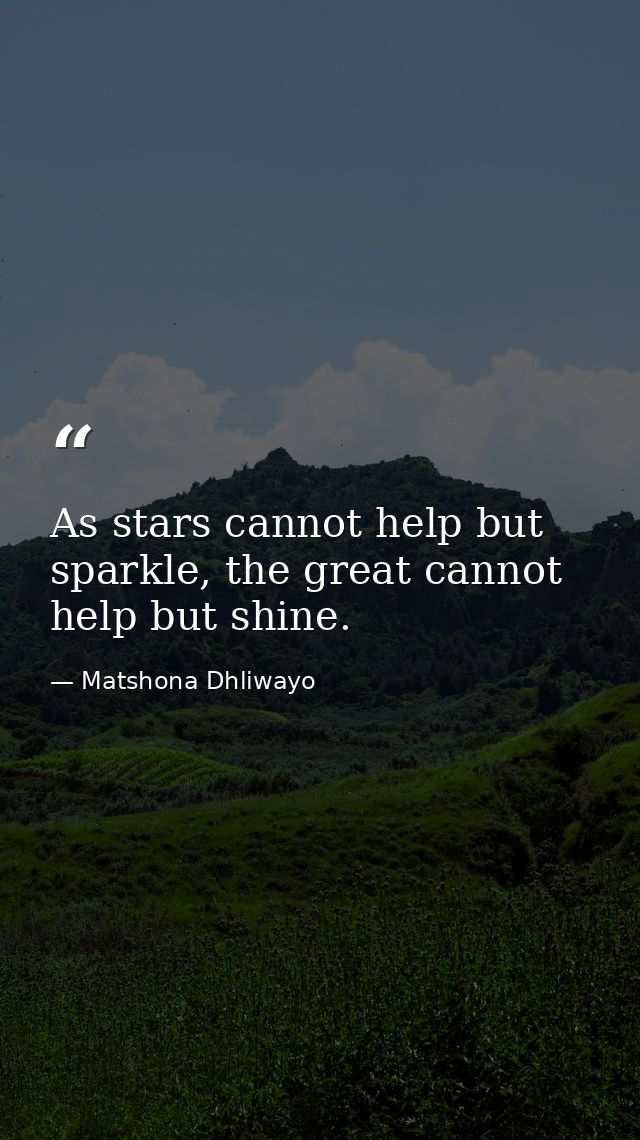 As stars cannot help but sparkle, the great cannot help but shine. — Matshona Dhliwayo