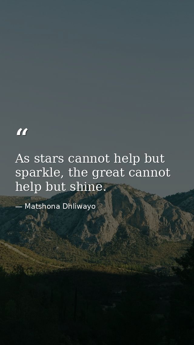As stars cannot help but sparkle, the great cannot help but shine. — Matshona Dhliwayo