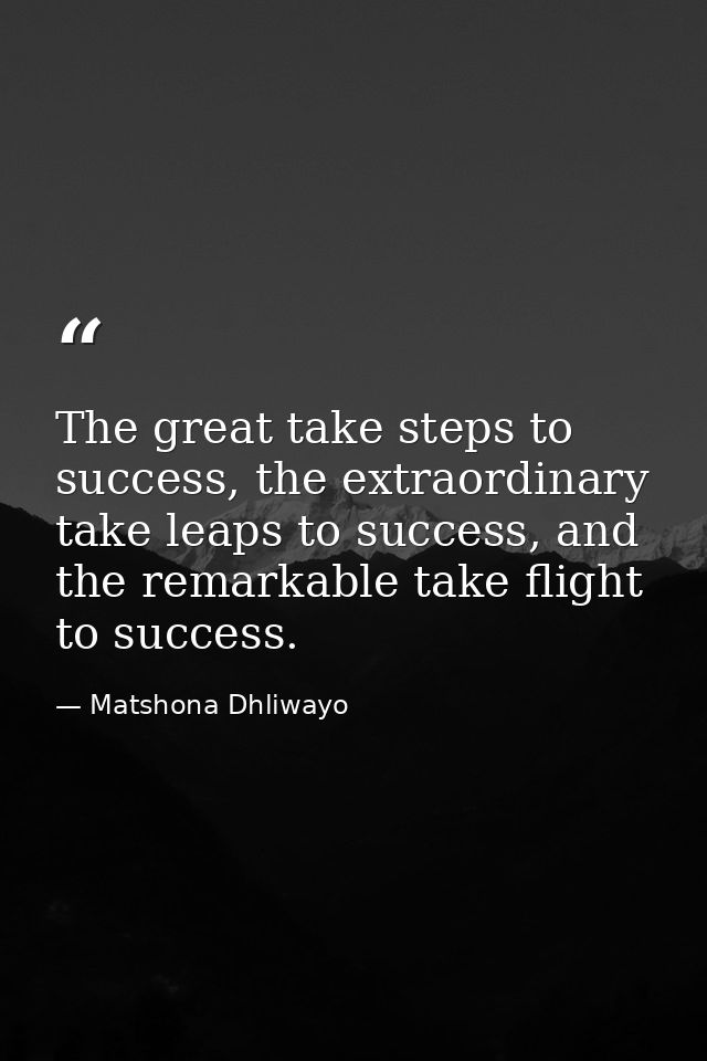 The great take steps to success, the extraordinary take leaps to success, and the remarkable take flight to success. — Matshona Dhliwayo