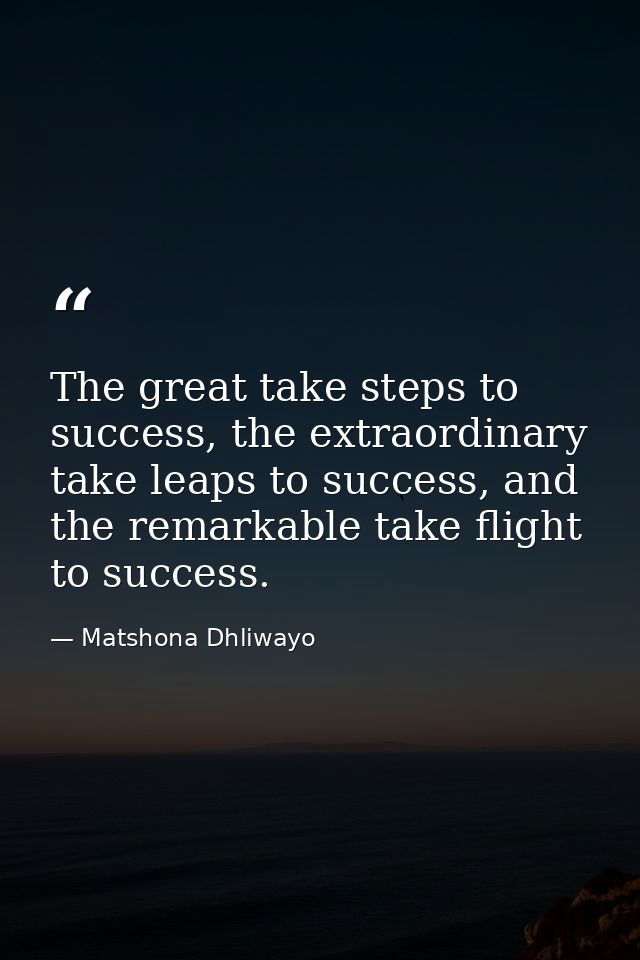 The great take steps to success, the extraordinary take leaps to success, and the remarkable take flight to success. — Matshona Dhliwayo