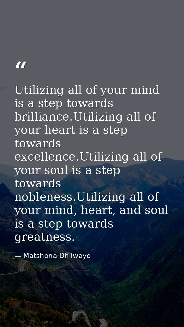 Utilizing all of your mind is a step towards brilliance.Utilizing all of your heart is a step towards excellence.Utilizi — Matshona Dhliwayo