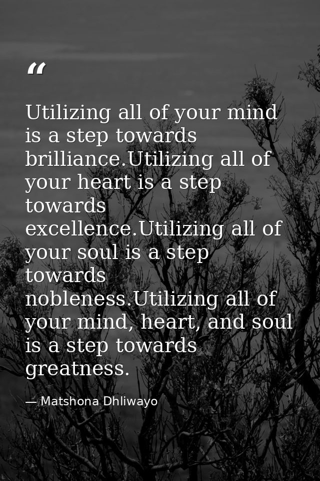 Utilizing all of your mind is a step towards brilliance.Utilizing all of your heart is a step towards excellence.Utilizi — Matshona Dhliwayo