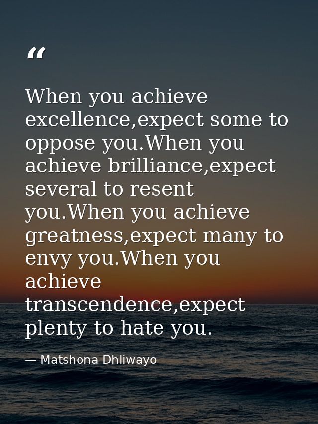 When you achieve excellence,expect some to oppose you.When you achieve brilliance,expect several to resent you.When you  — Matshona Dhliwayo