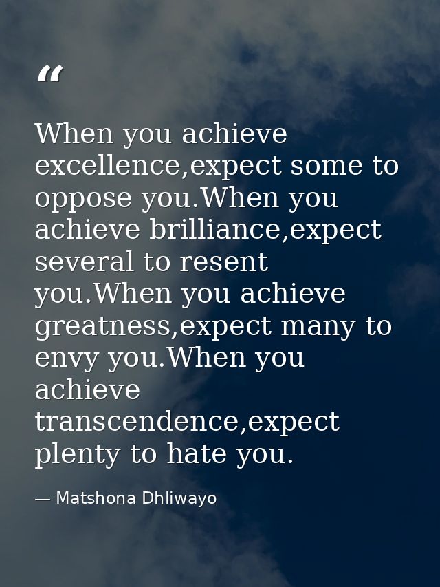 When you achieve excellence,expect some to oppose you.When you achieve brilliance,expect several to resent you.When you  — Matshona Dhliwayo