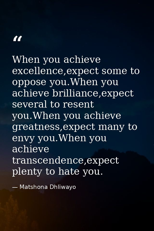 When you achieve excellence,expect some to oppose you.When you achieve brilliance,expect several to resent you.When you  — Matshona Dhliwayo