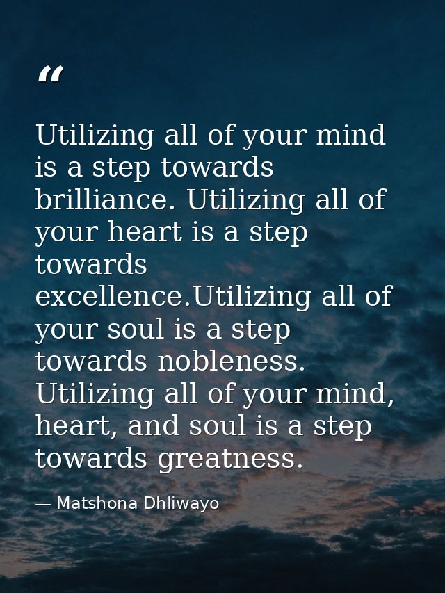 Utilizing all of your mind is a step towards brilliance. Utilizing all of your heart is a step towards excellence.Utiliz — Matshona Dhliwayo