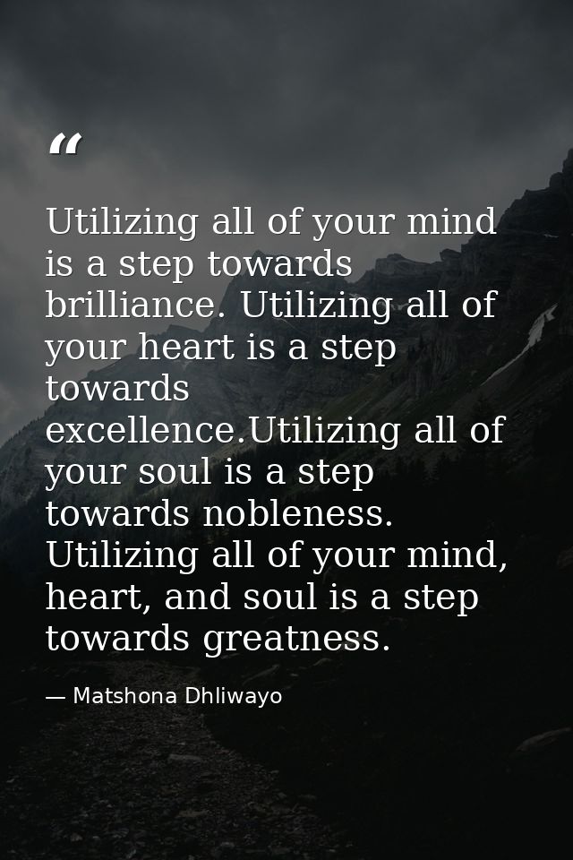 Utilizing all of your mind is a step towards brilliance. Utilizing all of your heart is a step towards excellence.Utiliz — Matshona Dhliwayo