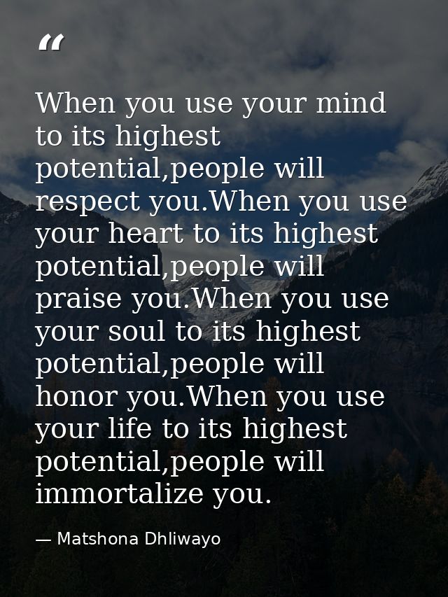 When you use your mind to its highest potential,people will respect you.When you use your heart to its highest potential — Matshona Dhliwayo