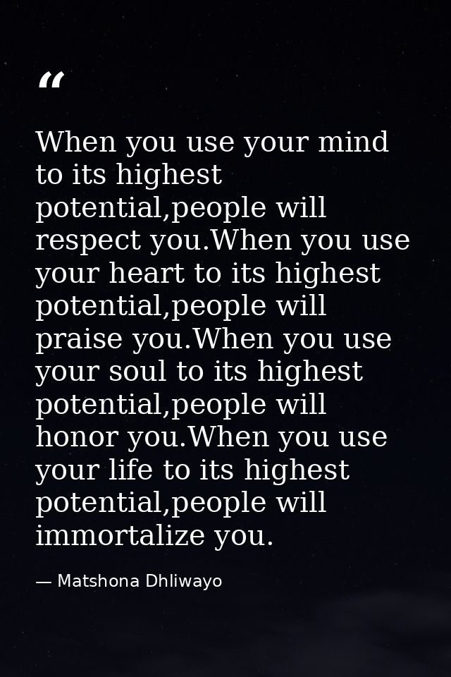 When you use your mind to its highest potential,people will respect you.When you use your heart to its highest potential — Matshona Dhliwayo