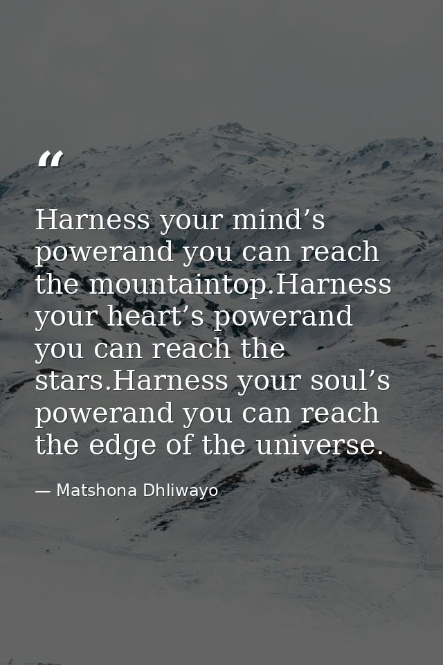 Harness your mind’s powerand you can reach the mountaintop.Harness your heart’s powerand you can reach the stars.Harness — Matshona Dhliwayo