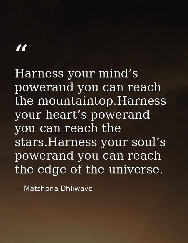 Harness your mind’s powerand you can reach the mountaintop.Harness your heart’s powerand you can reach the stars.Harness — Matshona Dhliwayo