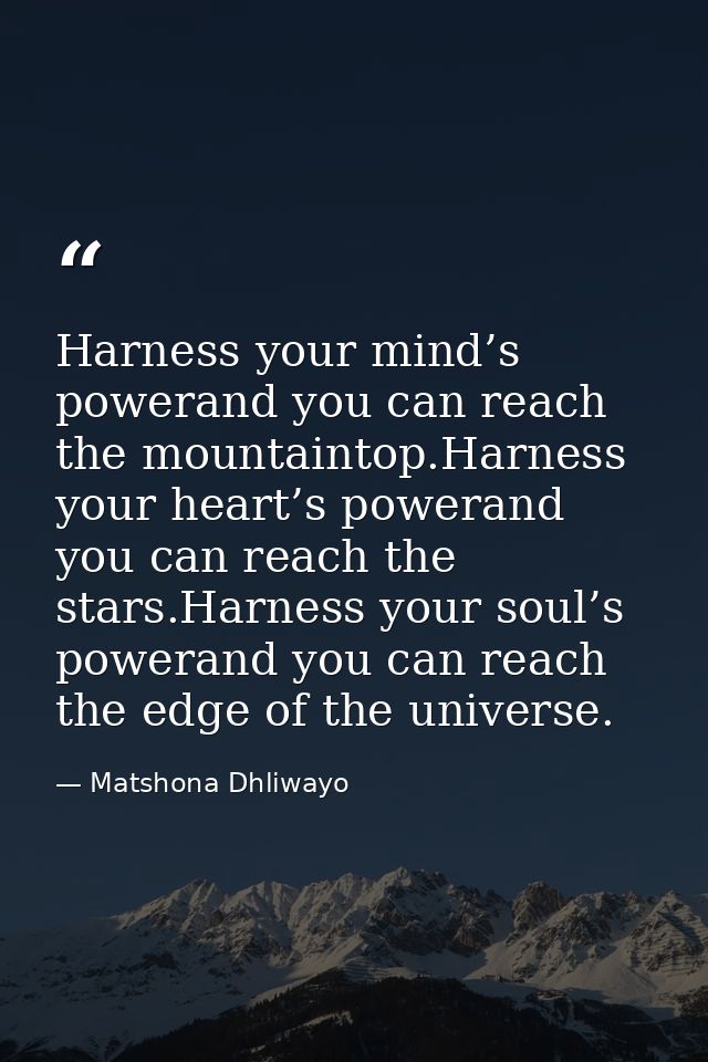 Harness your mind’s powerand you can reach the mountaintop.Harness your heart’s powerand you can reach the stars.Harness — Matshona Dhliwayo