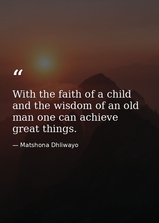 With the faith of a child and the wisdom of an old man one can achieve great things. — Matshona Dhliwayo