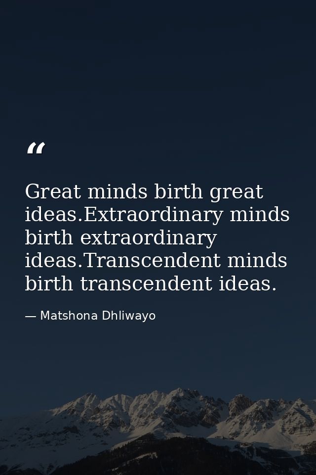 Great minds birth great ideas.Extraordinary minds birth extraordinary ideas.Transcendent minds birth transcendent ideas. — Matshona Dhliwayo