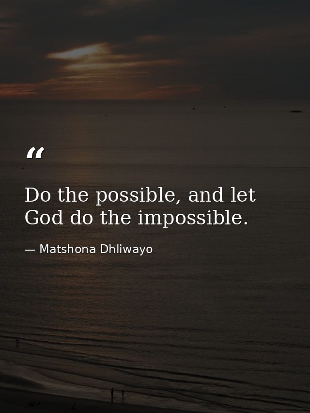 Do the possible, and let God do the impossible. — Matshona Dhliwayo