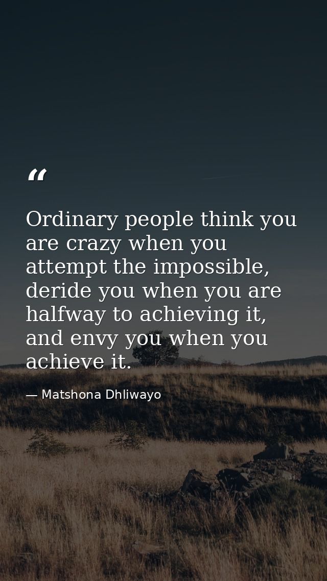 Ordinary people think you are crazy when you attempt the impossible, deride you when you are halfway to achieving it, an — Matshona Dhliwayo