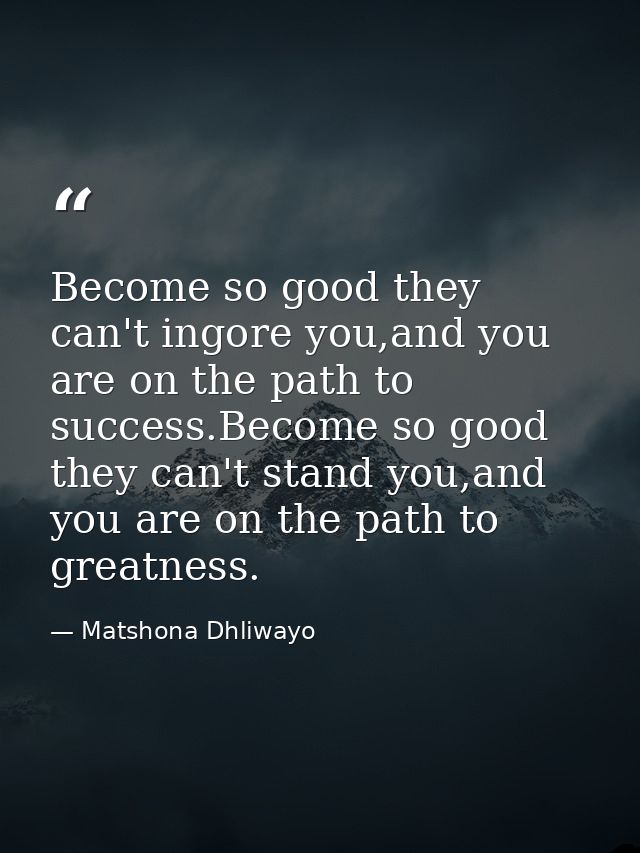 Become so good they can't ingore you,and you are on the path to success.Become so good they can't stand you,and you are  — Matshona Dhliwayo