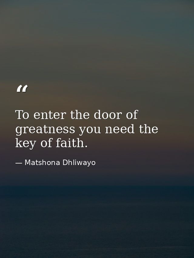 To enter the door of greatness you need the key of faith. — Matshona Dhliwayo