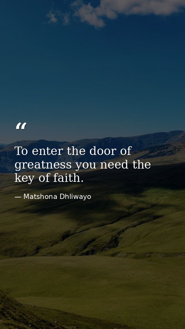 To enter the door of greatness you need the key of faith. — Matshona Dhliwayo