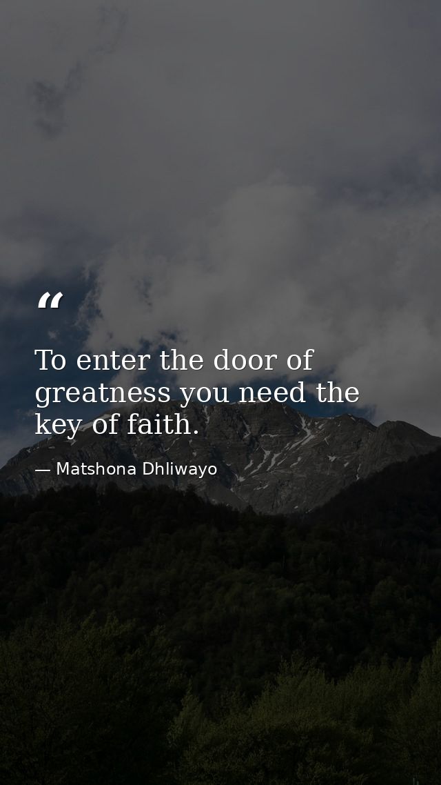 To enter the door of greatness you need the key of faith. — Matshona Dhliwayo